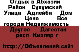 Отдых в Абхазии  › Район ­ Сухумский  › Улица ­ Адлейба  › Дом ­ 298 › Цена ­ 500 - Все города Недвижимость » Другое   . Дагестан респ.,Кизляр г.